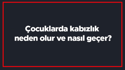 Çocuklarda kabızlık neden olur ve nasıl geçer Çocuklarda kabızlığa ne iyi gelir bitkisel çözümler
