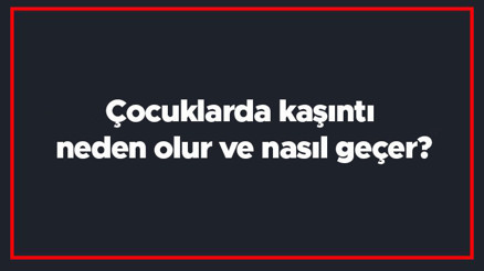 Çocuklarda kaşıntı neden olur ve nasıl geçer Çocuklarda kaşıntıya ne iyi gelir Çocuklarda kaşıntı neden olur ve nasıl geçer Çocuklarda kaşıntıya ne iyi gelir