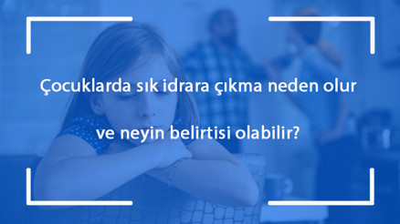 Çocuklarda sık idrara çıkma neden olur ve neyin belirtisi olabilir