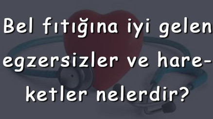 Bel fıtığına iyi gelen egzersizler ve hareketler nelerdir