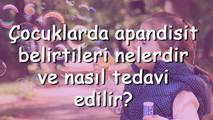 Çocuklarda apandisit belirtileri nelerdir ve nasıl tedavi edilir Çocuklarda apandisit neden olur