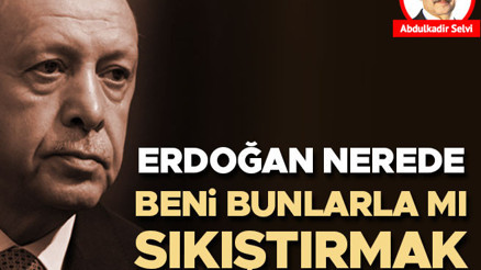Erdoğan nerede, ‘Beni bunlarla mı sıkıştırmak istiyorsunuz’ dedi