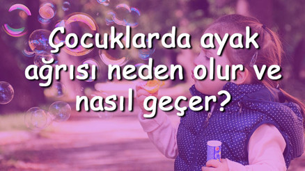 Çocuklarda ayak ağrısı neden olur ve nasıl geçer Çocuklarda ayak ağrısına ne iyi gelir