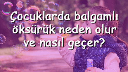 Çocuklarda balgamlı öksürük neden olur ve nasıl geçer Çocuklarda balgamlı öksürüğe ne iyi gelir