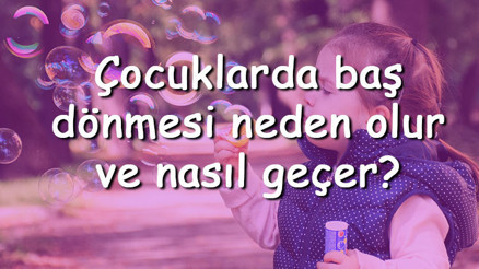Çocuklarda baş dönmesi neden olur ve nasıl geçer Çocuklarda baş dönmesi tedavisi
