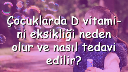 Çocuklarda D vitamini eksikliği neden olur ve nasıl tedavi edilir Çocuklarda D vitamini eksikliği neden olur ve nasıl tedavi edilir