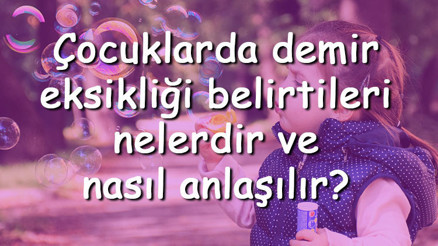 Çocuklarda demir eksikliği belirtileri nelerdir ve nasıl anlaşılır Çocuklarda demir eksikliği nasıl giderilir ve tedavi edilir