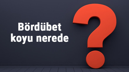Bördübet koyu nerede, nereye bağlı Bördübet koyuna nasıl gidilir koyda neler yapılır