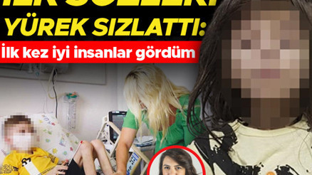 İlk sözleri yürek sızlattı: ‘İlk kez iyi insanlar gördüm’