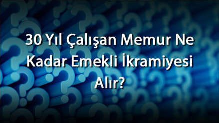 30 Yıl Çalışan Memur Ne Kadar Emekli İkramiyesi Alır 30 Yıllık Memur İkramiyesi Hesaplama