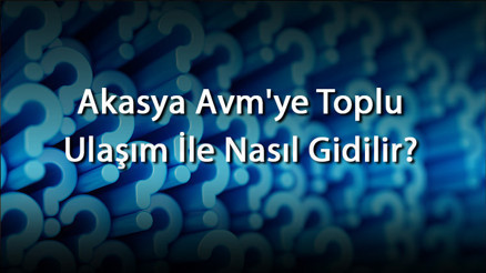 Akasya Avmye Toplu Ulaşım İle Nasıl Gidilir, Nerede Ve Hangi Semtte (Metrobüs, Metro Ve Otobüs)