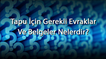 Tapu İçin Gerekli Evraklar Ve Belgeler Nelerdir Tapu İşlemleri, Başvuru Ve Randevu İçin Gerekli Belgeler