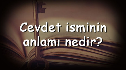 Cevdet isminin anlamı nedir ve Cevdet ne demek Cevdet adının özellikleri, analizi  ve kökeni