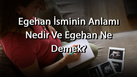 Egehan İsminin Anlamı Nedir Ve Egehan Ne Demek Egehan Adının Özellikleri, Analizi Ve Kökeni