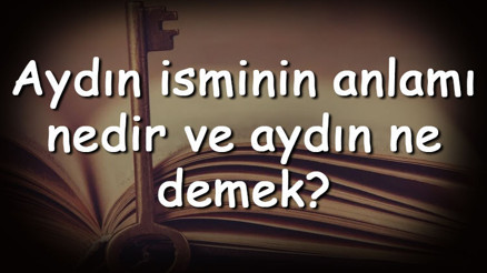 Aydın isminin anlamı nedir ve Aydın ne demek Aydın adının özellikleri, analizi ve kökeni