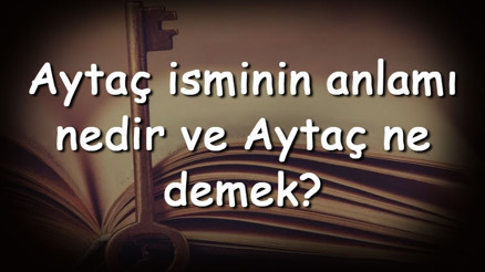 Aytaç isminin anlamı nedir ve Aytaç ne demek Aytaç adının özellikleri, analizi  ve kökeni
