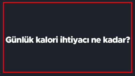 Günlük kalori ihtiyacı ne kadar Günlük kalori ihtiyacı hesaplama formülü ve yöntemi