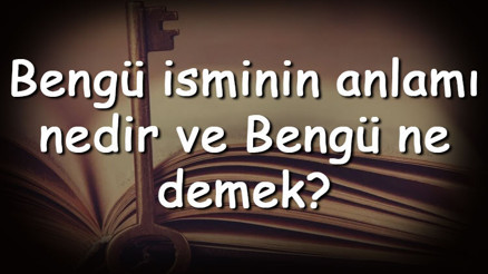 Bengü isminin anlamı nedir ve Bengü ne demek Bengü adının özellikleri, analizi ve kökeni