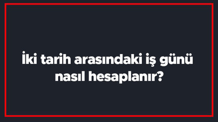 İki tarih arasındaki iş günü nasıl hesaplanır İş günü hesaplama nasıl yapılır