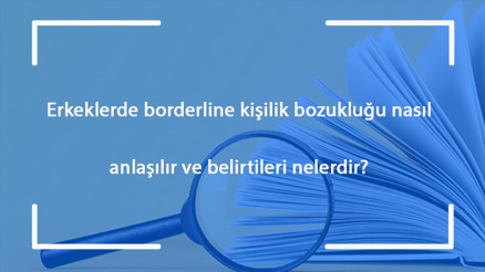 Erkeklerde borderline kişilik bozukluğu nasıl anlaşılır ve belirtileri nelerdir Nasıl tedavi edilir