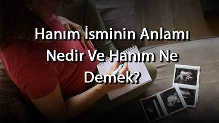 Hanım İsminin Anlamı Nedir Ve Hanım Ne Demek Hanım Adının Özellikleri, Analizi Ve Kökeni
