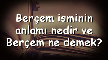 Berçem isminin anlamı nedir ve Berçem ne demek Berçem adının özellikleri, analizi  ve kökeni