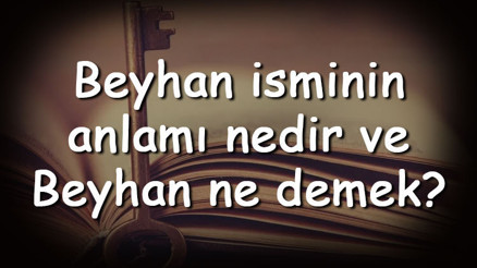 Beyhan isminin anlamı nedir ve Beyhan ne demek Beyhan adının özellikleri, analizi ve kökeni