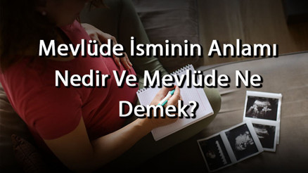 Mevlüde İsminin Anlamı Nedir Ve Mevlüde Ne Demek Mevlüde Adının Özellikleri, Analizi Ve Kökeni