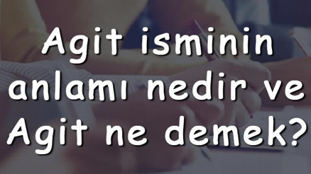 Agit isminin anlamı nedir ve Agit ne demek Agit adının özellikleri, analizi ve kökeni