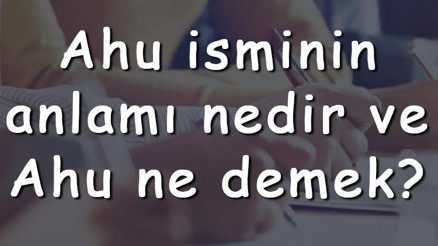 Ahu isminin anlamı nedir ve Ahu ne demek Ahu adının özellikleri, analizi ve kökeni