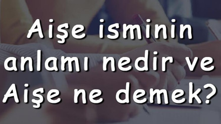 Aişe isminin anlamı nedir ve Aişe ne demek Aişe adının özellikleri, analizi ve kökeni