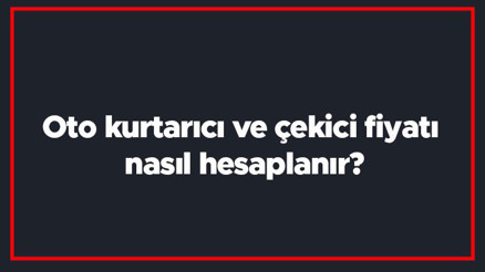 Oto kurtarıcı ve çekici fiyatı nasıl hesaplanır Araba çekici fiyat hesaplama