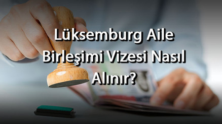 Lüksemburg Aile Birleşimi Vizesi Nasıl Alınır Ne Kadar Sürede Çıkar Gerekli Evraklar Nelerdir