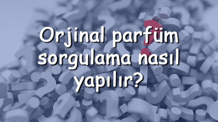 Orjinal parfüm sorgulama nasıl yapılır Orjinal parfüm nasıl anlaşılır