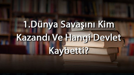 1.Dünya Savaşını Kim Kazandı Ve Hangi Devlet Kaybetti 1. Dünya Savaşı Sonunda İmzalanan Antlaşmalar Nelerdir 1.Dünya Savaşını Kim Kazandı Ve Hangi Devlet Kaybetti 1. Dünya Savaşı Sonunda İmzalanan Antlaşmalar Nelerdir