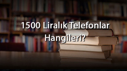 1500 Liralık Telefonlar - 1500 Tlye Alınabilecek En İyi Akıllı Telefonlar Ve Özellikleri