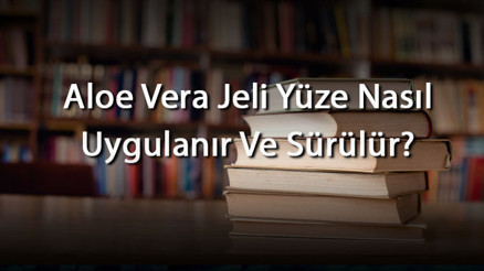 Aloe Vera Jeli Yüze Nasıl Uygulanır Ve Sürülür Aloe Vera Yüzde Sivilce İçin Nası Kullanılır Ve Sürülürse Ne Olur