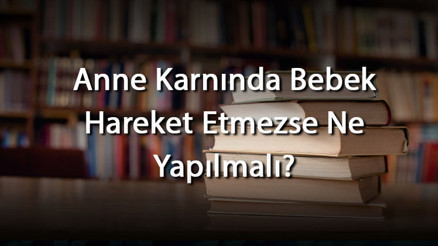 Anne Karnında Bebek Hareket Etmezse Ne Yapılmalı Anne Karnındaki Bebeğin Hareketleri Nasıl Olmalı