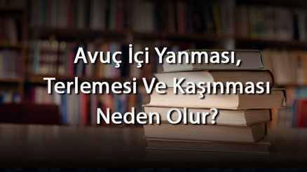 Avuç İçi Yanması, Terlemesi Ve Kaşınması Neden Olur Avuç İçi Neden Kaşınır Ve Ne Yapılır Avuç İçi Yanması, Terlemesi Ve Kaşınması Neden Olur Avuç İçi Neden Kaşınır Ve Ne Yapılır