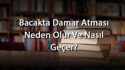 Bacakta Damar Atması Neden Olur Ve Nasıl Geçer Bacakta Damar Atmasına Ne İyi Gelir Ve Evde Tedavi Edilebilir Mi
