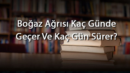Boğaz Ağrısı Kaç Günde Geçer Ve Kaç Gün Sürer Boğaz Ağrısının İyileşme Süresi