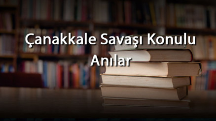 Çanakkale Savaşı Konulu Anılar - Çanakkale Savaşında Yaşanan Olaylar, Anılar Ve Hikayeler