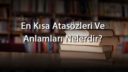 En Kısa Atasözleri Ve Anlamları Nelerdir En Kısa Atasözü Örnekleri Ve Cümleleri