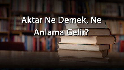 Aktar Ne Demek, Ne Anlama Gelir Aktar Kelimesinin Tdk Sözlük Anlamı
