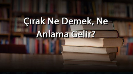 Çırak Ne Demek, Ne Anlama Gelir Çırak Kelimesinin Tdk Sözlük Anlamı