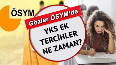YKS ek tercihleri ne zaman başlayacak İşte üniversite ek yerleştirme işlemlerinde son durum