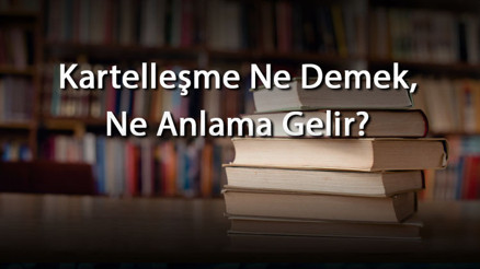 Kartelleşme Ne Demek, Ne Anlama Gelir Kartelleşme Kelimesinin Tdk Sözlük Anlamı