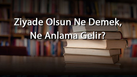 Ziyade Olsun Ne Demek, Ne Anlama Gelir Ziyade Olsun Kelimesinin Tdk Sözlük Anlamı
