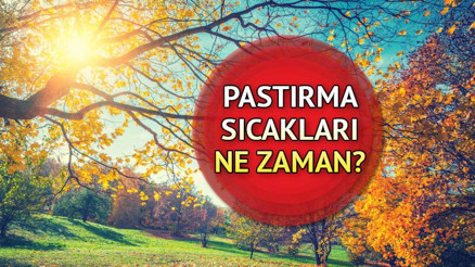 Pastırma sıcakları ne zaman, hangi ayda 2022 pastırma yazı ile yılın son sıcaklıkları bekleniyor