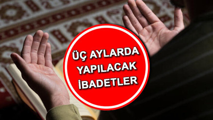 ÜÇ AYLARDA YAPILACAK İBADETLER: Üç aylarda okunacak dualar nelerdir İşte üç aylarda yapılması gerekenler